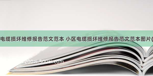 小区电缆损坏维修报告范文范本 小区电缆损坏维修报告范文范本图片(3篇)