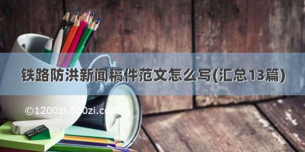 铁路防洪新闻稿件范文怎么写(汇总13篇)