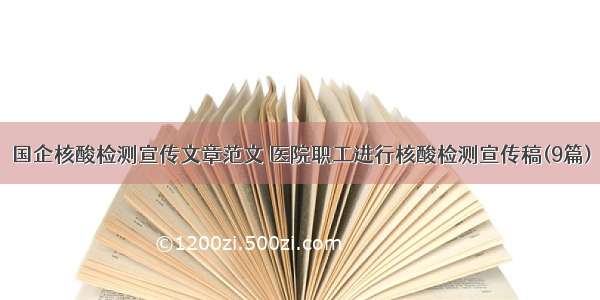 国企核酸检测宣传文章范文 医院职工进行核酸检测宣传稿(9篇)