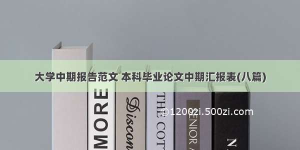 大学中期报告范文 本科毕业论文中期汇报表(八篇)