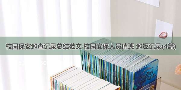 校园保安巡查记录总结范文 校园安保人员值班 巡逻记录(4篇)