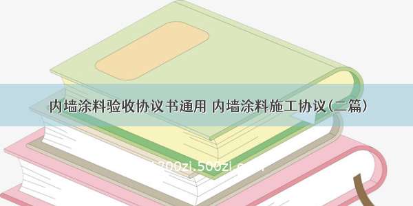 内墙涂料验收协议书通用 内墙涂料施工协议(二篇)