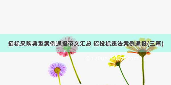 招标采购典型案例通报范文汇总 招投标违法案例通报(三篇)