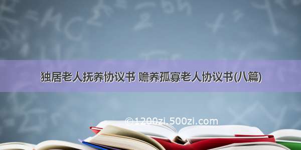 独居老人抚养协议书 赡养孤寡老人协议书(八篇)