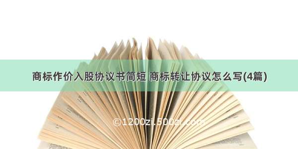 商标作价入股协议书简短 商标转让协议怎么写(4篇)