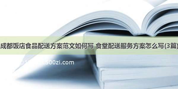 成都饭店食品配送方案范文如何写 食堂配送服务方案怎么写(3篇)