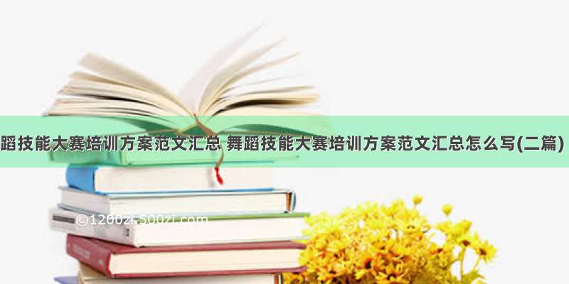 舞蹈技能大赛培训方案范文汇总 舞蹈技能大赛培训方案范文汇总怎么写(二篇)