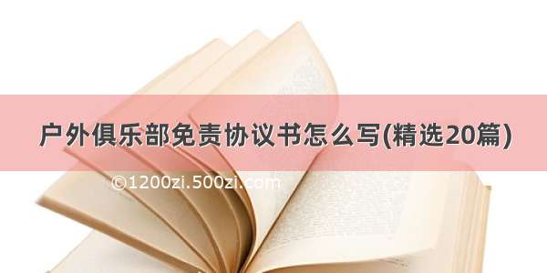 户外俱乐部免责协议书怎么写(精选20篇)