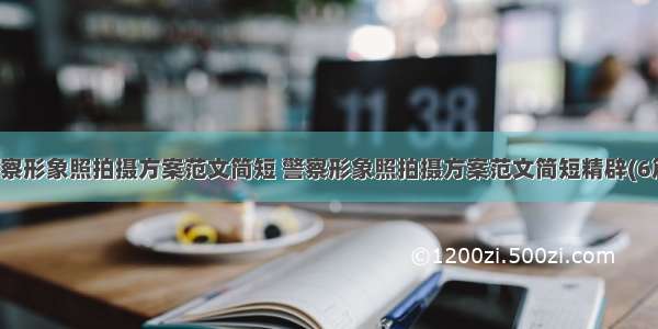 警察形象照拍摄方案范文简短 警察形象照拍摄方案范文简短精辟(6篇)