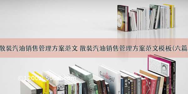 散装汽油销售管理方案范文 散装汽油销售管理方案范文模板(六篇)