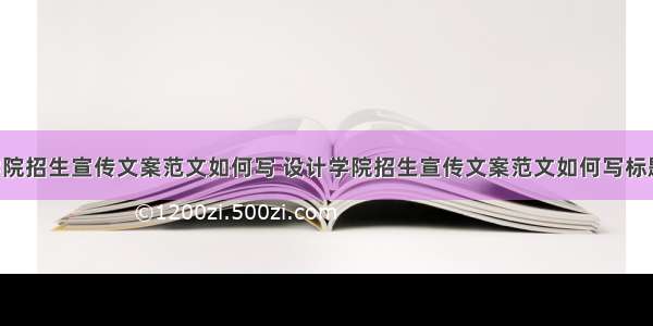 设计学院招生宣传文案范文如何写 设计学院招生宣传文案范文如何写标题(4篇)