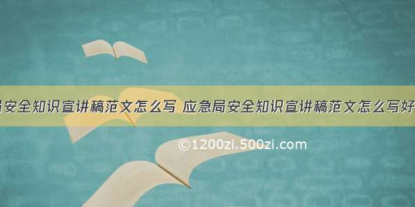 应急局安全知识宣讲稿范文怎么写 应急局安全知识宣讲稿范文怎么写好(六篇)