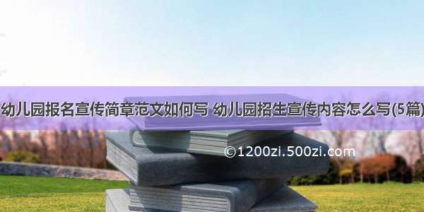 幼儿园报名宣传简章范文如何写 幼儿园招生宣传内容怎么写(5篇)