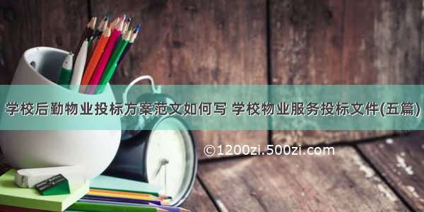 学校后勤物业投标方案范文如何写 学校物业服务投标文件(五篇)