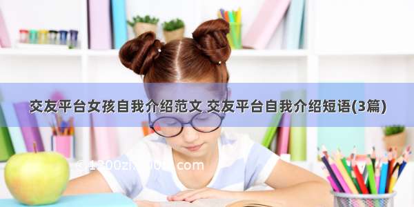 交友平台女孩自我介绍范文 交友平台自我介绍短语(3篇)