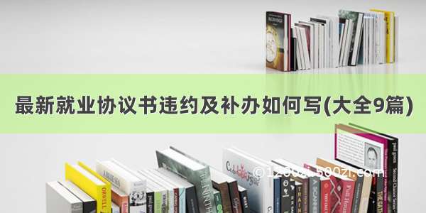 最新就业协议书违约及补办如何写(大全9篇)