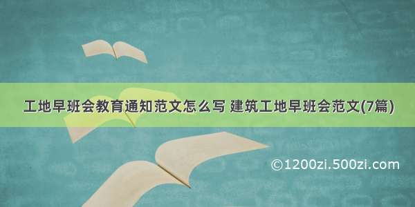 工地早班会教育通知范文怎么写 建筑工地早班会范文(7篇)