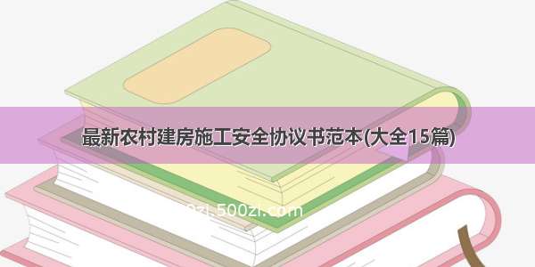 最新农村建房施工安全协议书范本(大全15篇)