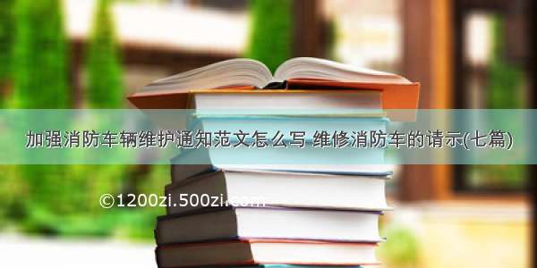 加强消防车辆维护通知范文怎么写 维修消防车的请示(七篇)