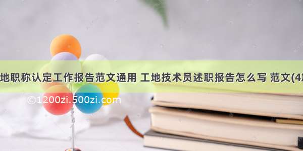 工地职称认定工作报告范文通用 工地技术员述职报告怎么写 范文(4篇)