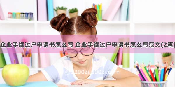 企业手续过户申请书怎么写 企业手续过户申请书怎么写范文(2篇)