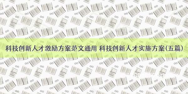 科技创新人才激励方案范文通用 科技创新人才实施方案(五篇)