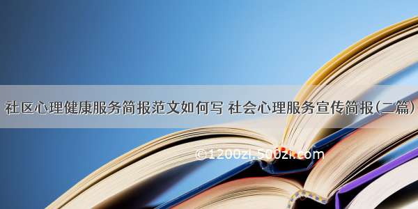 社区心理健康服务简报范文如何写 社会心理服务宣传简报(二篇)