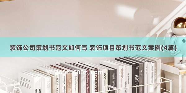 装饰公司策划书范文如何写 装饰项目策划书范文案例(4篇)