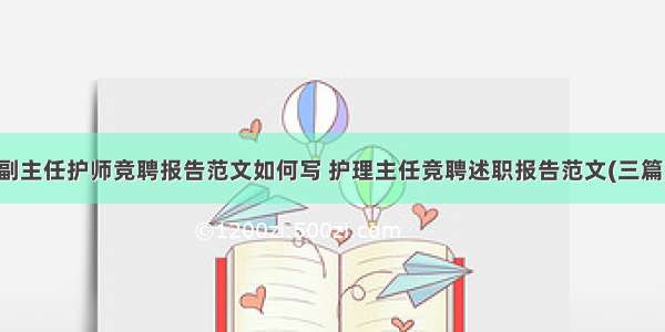 副主任护师竞聘报告范文如何写 护理主任竞聘述职报告范文(三篇)