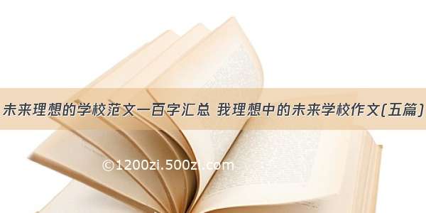 未来理想的学校范文一百字汇总 我理想中的未来学校作文(五篇)