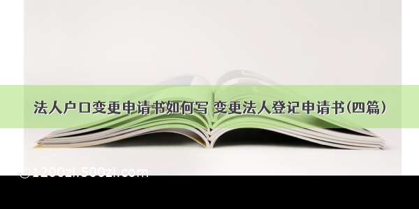 法人户口变更申请书如何写 变更法人登记申请书(四篇)