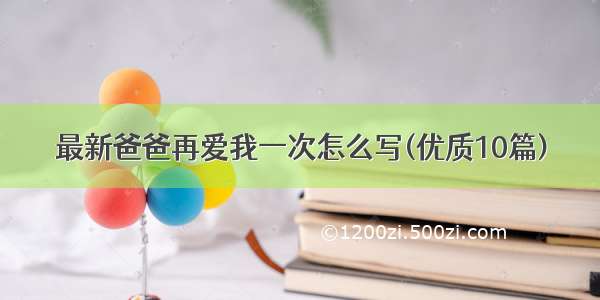 最新爸爸再爱我一次怎么写(优质10篇)