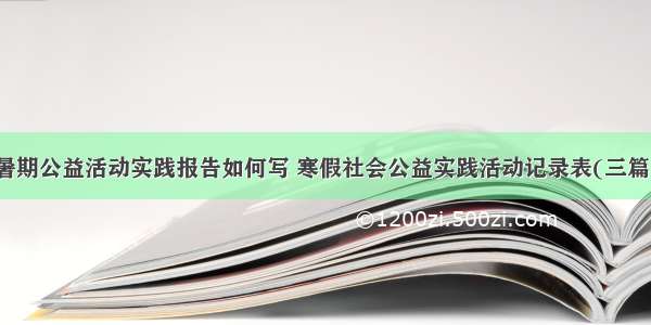 暑期公益活动实践报告如何写 寒假社会公益实践活动记录表(三篇)