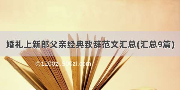 婚礼上新郎父亲经典致辞范文汇总(汇总9篇)