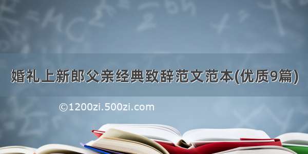 婚礼上新郎父亲经典致辞范文范本(优质9篇)