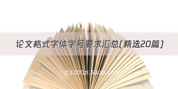 论文格式字体字号要求汇总(精选20篇)