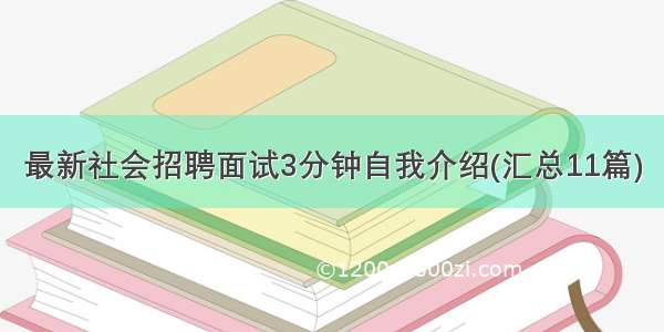 最新社会招聘面试3分钟自我介绍(汇总11篇)