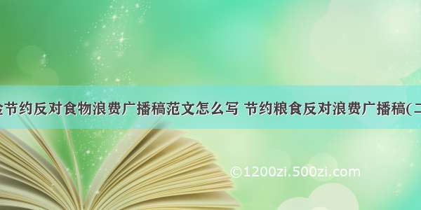 勤俭节约反对食物浪费广播稿范文怎么写 节约粮食反对浪费广播稿(二篇)