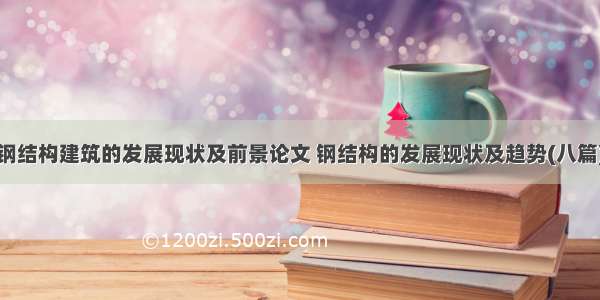 钢结构建筑的发展现状及前景论文 钢结构的发展现状及趋势(八篇)