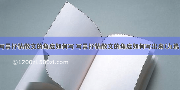 写景抒情散文的角度如何写 写景抒情散文的角度如何写出来(九篇)