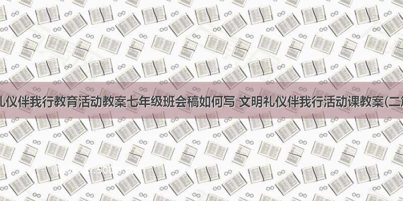 文明礼仪伴我行教育活动教案七年级班会稿如何写 文明礼仪伴我行活动课教案(二篇)