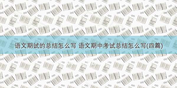 语文期试的总结怎么写 语文期中考试总结怎么写(四篇)