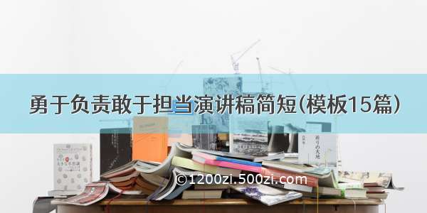 勇于负责敢于担当演讲稿简短(模板15篇)