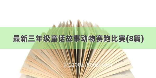 最新三年级童话故事动物赛跑比赛(8篇)