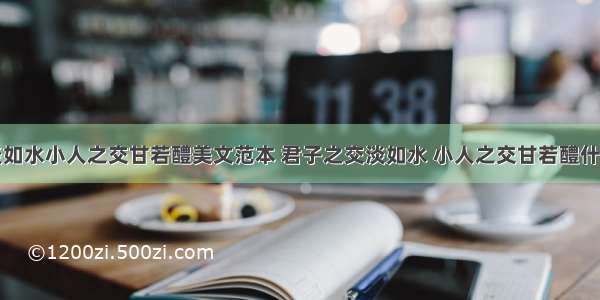 君子之交淡如水小人之交甘若醴美文范本 君子之交淡如水 小人之交甘若醴什么意思作文