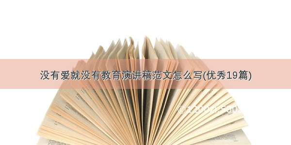 没有爱就没有教育演讲稿范文怎么写(优秀19篇)