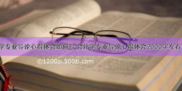 会计学专业导论心得体会如何写 会计学专业导论心得体会2000字左右(2篇)