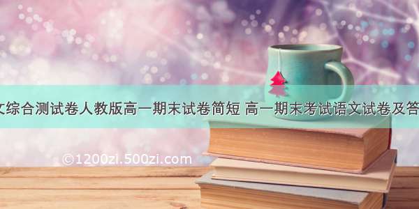 高一语文综合测试卷人教版高一期末试卷简短 高一期末考试语文试卷及答案(四篇)