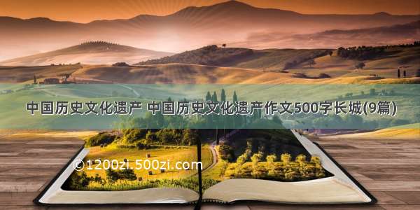 中国历史文化遗产 中国历史文化遗产作文500字长城(9篇)