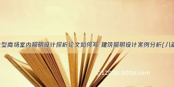 大型商场室内照明设计探析论文如何写 建筑照明设计案例分析(八篇)